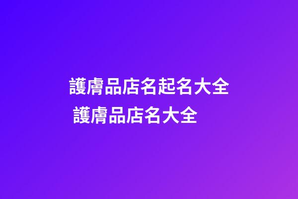 護膚品店名起名大全 護膚品店名大全-第1張-店鋪起名-玄機派